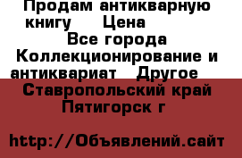 Продам антикварную книгу.  › Цена ­ 5 000 - Все города Коллекционирование и антиквариат » Другое   . Ставропольский край,Пятигорск г.